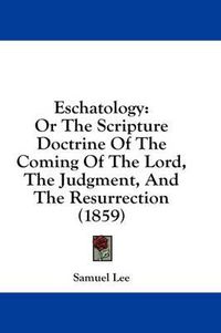 Cover image for Eschatology: Or the Scripture Doctrine of the Coming of the Lord, the Judgment, and the Resurrection (1859)