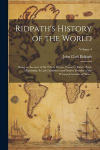 Cover image for Ridpath's History of the World; Being an Account of the Ethnic Origin, Primitive Estate, Early Migrations, Social Conditions and Present Promise of the Principal Families of Men ..; Volume 4