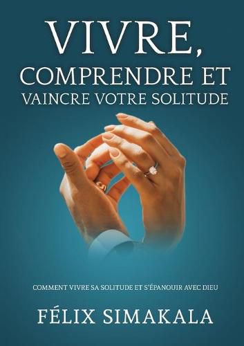 Cover image for Vivre, Comprendre Et Vaincre Votre Solitude: Comment vivre sa solitude et s'epanouir avec Dieu