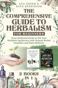 Cover image for The Comprehensive Guide to Herbalism for Beginners: (2 Books in 1) Grow Medicinal Herbs to Fill Your Herbalist Apothecary with Natural Herbal Remedies and Plant Medicine