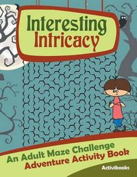 Cover image for Interesting Intricacy: An Adult Maze Challenge Adventure Activity Book