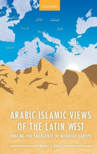 Arabic-Islamic Views of the Latin West: Tracing the Emergence of Medieval Europe