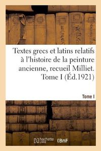 Cover image for Textes Grecs Et Latins Relatifs A l'Histoire de la Peinture Ancienne, Recueil Milliet. Tome I