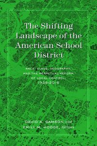 Cover image for The Shifting Landscape of the American School District: Race, Class, Geography, and the Perpetual Reform of Local Control, 1935-2015