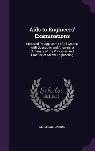 Cover image for AIDS to Engineers' Examinations: Prepared for Applicants of All Grades, with Questions and Answers. a Summary of the Principles and Practice of Steam Engineering