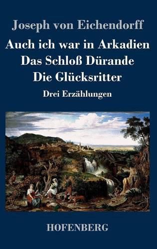 Auch ich war in Arkadien / Das Schloss Durande / Die Glucksritter: Drei Erzahlungen