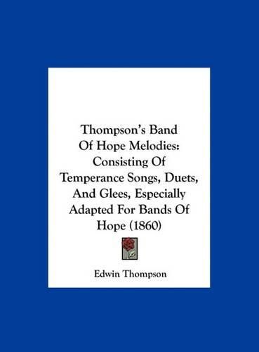 Cover image for Thompson's Band of Hope Melodies: Consisting of Temperance Songs, Duets, and Glees, Especially Adapted for Bands of Hope (1860)