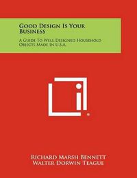 Cover image for Good Design Is Your Business: A Guide to Well Designed Household Objects Made in U.S.A.