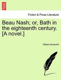 Cover image for Beau Nash; Or, Bath in the Eighteenth Century. [A Novel.]