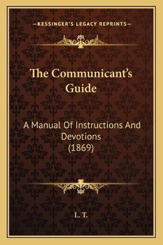 Cover image for The Communicant's Guide: A Manual of Instructions and Devotions (1869)