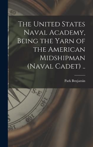 Cover image for The United States Naval Academy, Being the Yarn of the American Midshipman (naval Cadet) ..