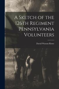 Cover image for A Sketch of the 126th Regiment Pennsylvania Volunteers