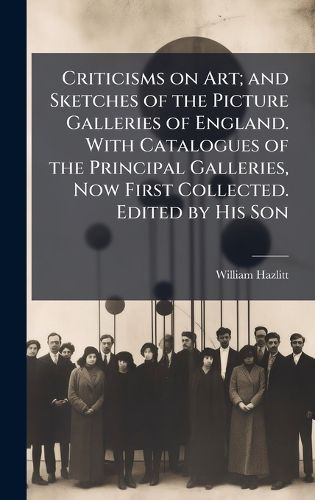 Cover image for Criticisms on Art; and Sketches of the Picture Galleries of England. With Catalogues of the Principal Galleries, Now First Collected. Edited by His Son