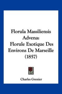 Cover image for Florula Massiliensis Advena: Florule Exotique Des Environs de Marseille (1857)