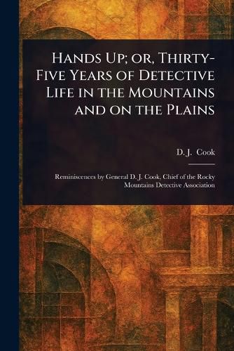 Cover image for Hands Up; or, Thirty-Five Years of Detective Life in the Mountains and on the Plains