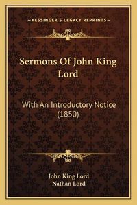 Cover image for Sermons of John King Lord Sermons of John King Lord: With an Introductory Notice (1850) with an Introductory Notice (1850)