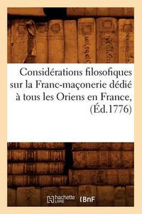 Cover image for Considerations Filosofiques Sur La Franc-Maconerie Dedie A Tous Les Oriens En France, (Ed.1776)
