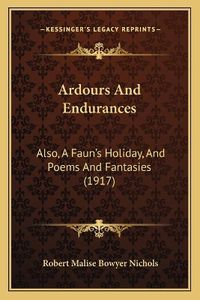 Cover image for Ardours and Endurances: Also, a Faun's Holiday, and Poems and Fantasies (1917)