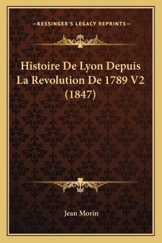 Cover image for Histoire de Lyon Depuis La Revolution de 1789 V2 (1847)