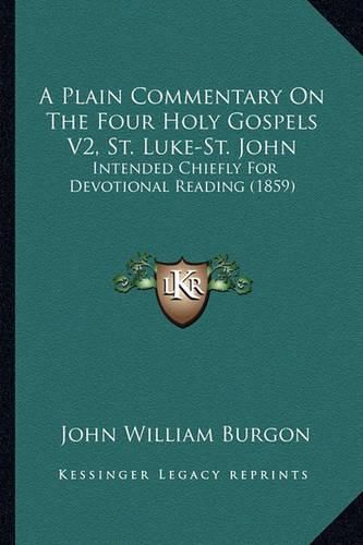 Cover image for A Plain Commentary on the Four Holy Gospels V2, St. Luke-St. John: Intended Chiefly for Devotional Reading (1859)