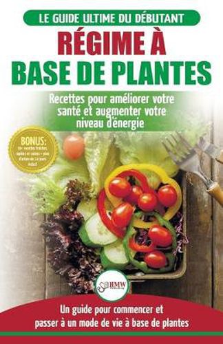 Regime a base de Plantes: Guide Vegetalien, Vegetarien et Vegan pour debutant: Recettes et Diete vegetale sans gluten pour ameliorer votre sante (Livre en Francais / Plant-Based Diet French Book)