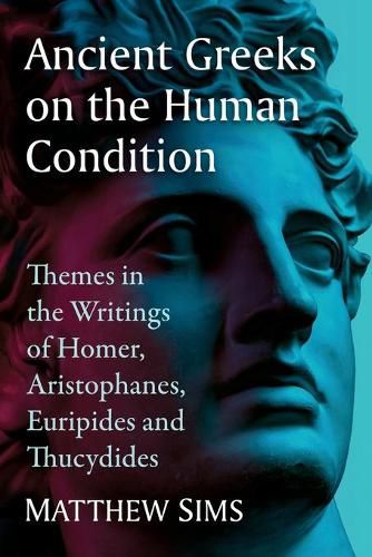 Ancient Greeks on the Human Condition: Themes in the Writings of Homer, Aristophanes, Euripides and Thucydides