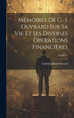 Cover image for Memoires De G.-J. Ouvrard Sur Sa Vie Et Ses Diverses Operations Financieres; Volume 2