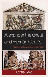 Cover image for Alexander the Great and Hernan Cortes: Ambiguous Legacies of Leadership