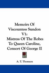 Cover image for Memoirs of Viscountess Sundon V1: Mistress of the Robes to Queen Caroline, Consort of George II