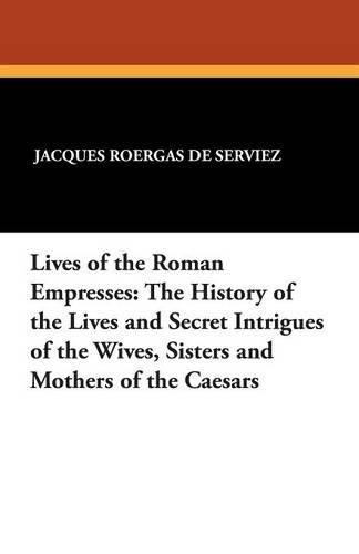 Cover image for Lives of the Roman Empresses: The History of the Lives and Secret Intrigues of the Wives, Sisters and Mothers of the Caesars