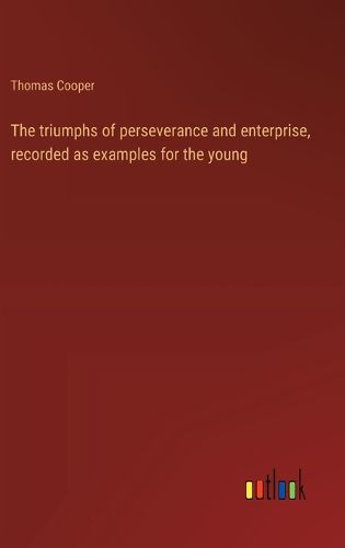 Cover image for The triumphs of perseverance and enterprise, recorded as examples for the young