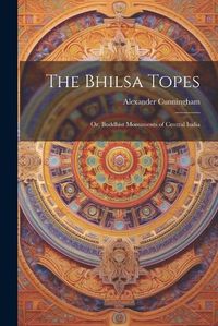 Cover image for The Bhilsa Topes; or, Buddhist Monuments of Central India