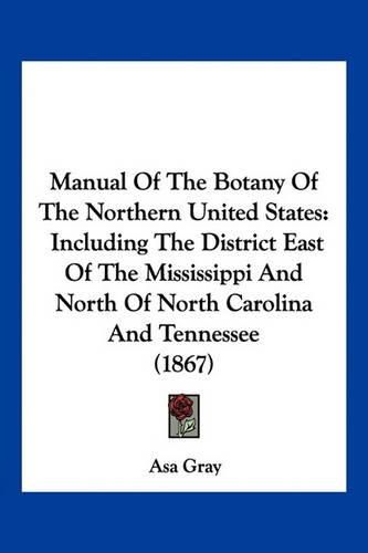 Cover image for Manual of the Botany of the Northern United States: Including the District East of the Mississippi and North of North Carolina and Tennessee (1867)