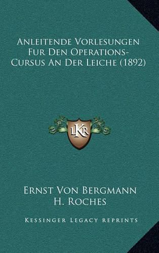 Cover image for Anleitende Vorlesungen Fur Den Operations-Cursus an Der Leiche (1892)