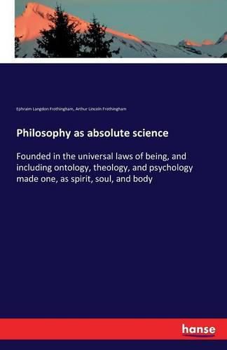 Philosophy as absolute science: Founded in the universal laws of being, and including ontology, theology, and psychology made one, as spirit, soul, and body