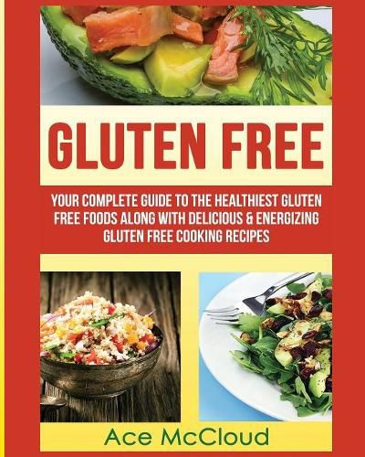 Cover image for Gluten Free: Your Complete Guide To The Healthiest Gluten Free Foods Along With Delicious & Energizing Gluten Free Cooking Recipes