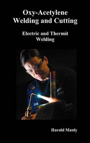 Cover image for Oxy-Acetylene Welding and Cutting, Electric and Thermit Welding, Together with Related Methods and Materials Used in Metal Working and The Oxygen Process for Removal of Carbon,  (fully Illustrated)