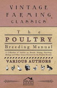 Cover image for The Poultry Breeding Manual - A Collection of Articles on Breeds, Mating, Hatching, Biology and Other Areas of Interest for the Poultry Breeder