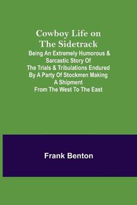 Cover image for Cowboy Life on the Sidetrack; Being an Extremely Humorous & Sarcastic Story of the Trials & Tribulations Endured by a Party of Stockmen Making a Shipment from the West to the East.