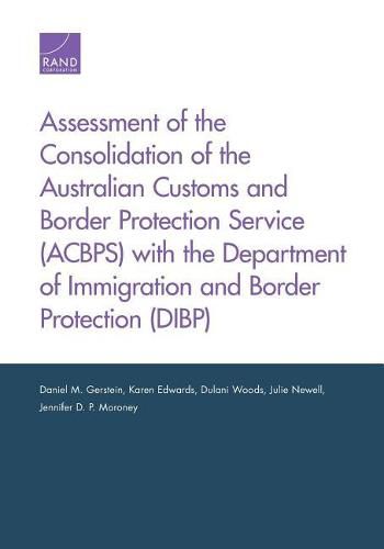 Assessment of the Consolidation of the Australian Customs and Border Protection Service (Acbps) with the Department of Immigration and Border Protection (Dibp)