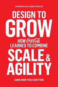 Cover image for Design to Grow: How Coca-Cola Learned to Combine Scale and Agility (and How You Can, Too)