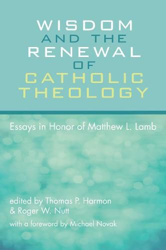 Wisdom and the Renewal of Catholic Theology: Essays in Honor of Matthew L. Lamb