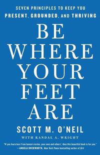 Cover image for Be Where Your Feet Are: Seven Principles to Keep You Present, Grounded, and Thriving