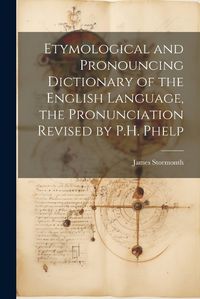 Cover image for Etymological and Pronouncing Dictionary of the English Language, the Pronunciation Revised by P.H. Phelp