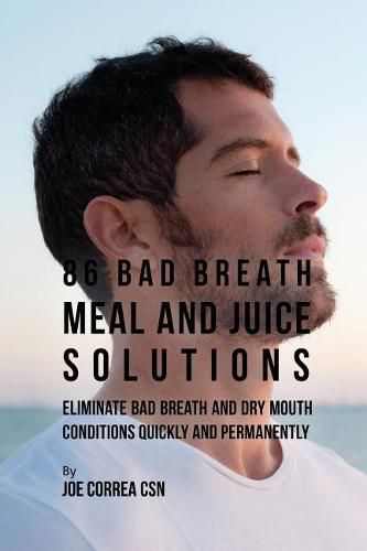 Cover image for 86 Bad Breath Meal and Juice Solutions: Eliminate Bad Breath and Dry Mouth Conditions Quickly and Permanently