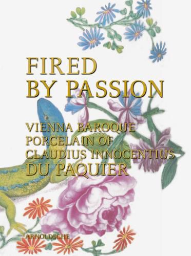 Cover image for Fired by Passion: Vienna Baroque Porcelain of Claudius Innocentius Du Pacquier