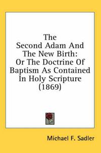 Cover image for The Second Adam and the New Birth: Or the Doctrine of Baptism as Contained in Holy Scripture (1869)