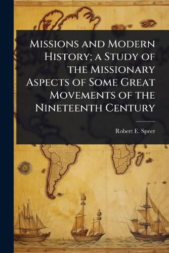 Cover image for Missions and Modern History; a Study of the Missionary Aspects of Some Great Movements of the Nineteenth Century