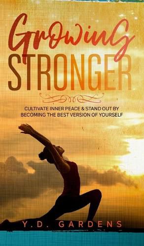 Growing Stronger: Cultivate Inner Peace and Stand Out by Becoming the Best Version of Yourself