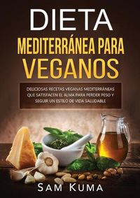 Cover image for Dieta Mediterranea Para Veganos: Deliciosas recetas veganas mediterraneas que satisfacen el alma para perder peso y seguir un estilo de vida saludable